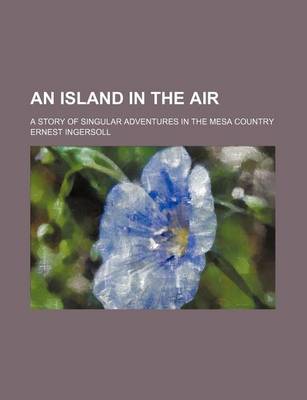 Book cover for An Island in the Air; A Story of Singular Adventures in the Mesa Country