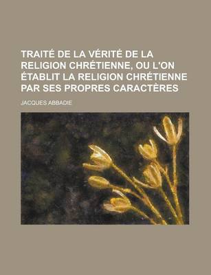 Book cover for Traite de La Verite de La Religion Chretienne, Ou L'On Etablit La Religion Chretienne Par Ses Propres Caracteres