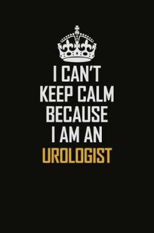 Cover of I Can't Keep Calm Because I Am An Urologist