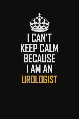 Book cover for I Can't Keep Calm Because I Am An Urologist