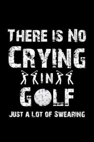 Cover of There Is No Crying in Golf Just a Lot of Swearing