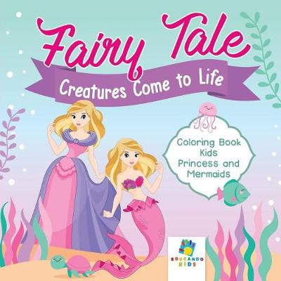 Book cover for Fairy Tale Creatures Come to Life Coloring Book Kids Princess and Mermaids