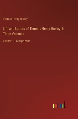Cover of Life and Letters of Thomas Henry Huxley; In Three Volumes