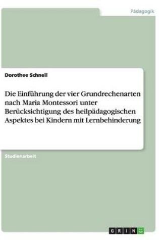 Cover of Die Einfuhrung der vier Grundrechenarten nach Maria Montessori unter Berucksichtigung des heilpadagogischen Aspektes bei Kindern mit Lernbehinderung