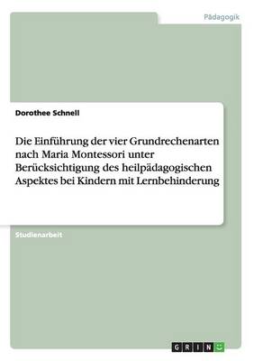 Cover of Die Einfuhrung der vier Grundrechenarten nach Maria Montessori unter Berucksichtigung des heilpadagogischen Aspektes bei Kindern mit Lernbehinderung