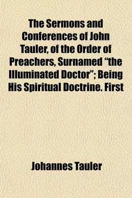 Book cover for The Sermons and Conferences of John Tauler, of the Order of Preachers, Surnamed "The Illuminated Doctor"; Being His Spiritual Doctrine. First