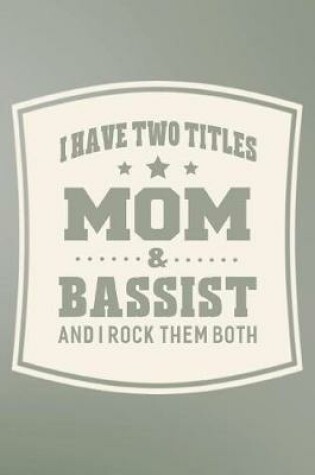 Cover of I Have Two Titles Mom & Bassist And I Rock Them Both