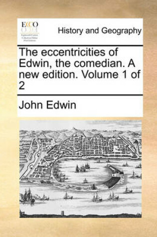 Cover of The Eccentricities of Edwin, the Comedian. a New Edition. Volume 1 of 2