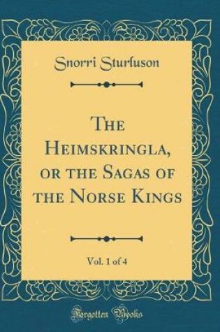 Cover of The Heimskringla, or the Sagas of the Norse Kings, Vol. 1 of 4 (Classic Reprint)