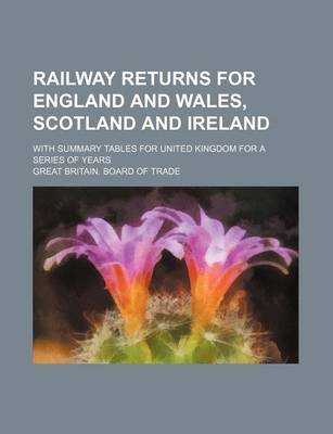 Book cover for Railway Returns for England and Wales, Scotland and Ireland; With Summary Tables for United Kingdom for a Series of Years