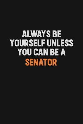 Book cover for Always Be Yourself Unless You Can Be A Senator