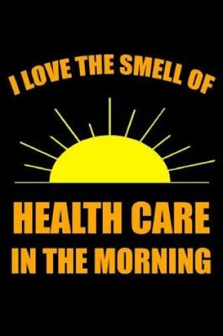 Cover of I Love the Smell of Health Care in the Morning