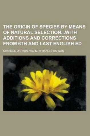 Cover of The Origin of Species by Means of Natural Selectionwith Additions and Corrections from 6th and Last English Ed