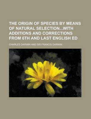 Book cover for The Origin of Species by Means of Natural Selectionwith Additions and Corrections from 6th and Last English Ed