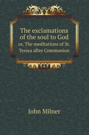 Cover of The exclamations of the soul to God or, The meditations of St. Teresa after Communion