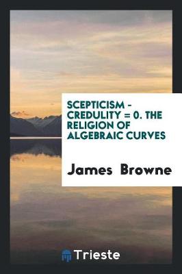 Book cover for Scepticism - Credulity = 0. the Religion of Algebraic Curves