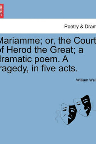 Cover of Mariamme; Or, the Court of Herod the Great; A Dramatic Poem. a Tragedy, in Five Acts.