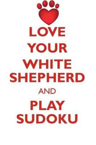 Cover of LOVE YOUR WHITE SHEPHERD AND PLAY SUDOKU WHITE SHEPHERD SUDOKU LEVEL 1 of 15