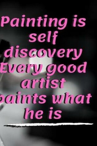 Cover of Painting is Self Discovery Every Good Artist Paints What He Is