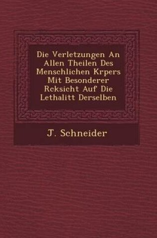 Cover of Die Verletzungen an Allen Theilen Des Menschlichen K Rpers Mit Besonderer R Cksicht Auf Die Lethalit T Derselben