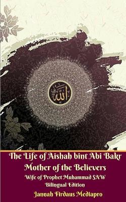 Book cover for The Life of Aishah bint Abi Bakr Mother of the Believers Wife of Prophet Muhammad SAW Bilingual Edition