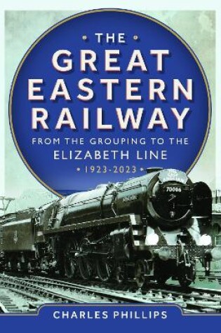 Cover of The Great Eastern Railway - From the Grouping to the Elizabeth Line 1923-2023