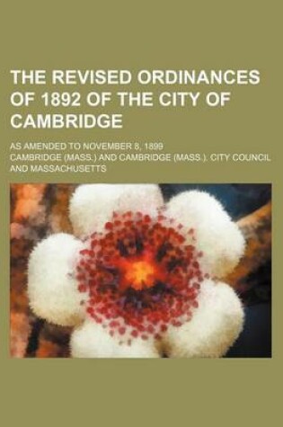 Cover of The Revised Ordinances of 1892 of the City of Cambridge; As Amended to November 8, 1899