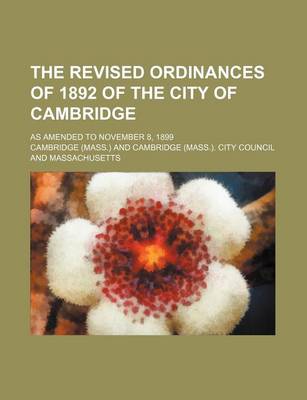 Book cover for The Revised Ordinances of 1892 of the City of Cambridge; As Amended to November 8, 1899