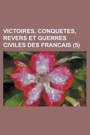 Cover of Victoires, Conquetes, Revers Et Guerres Civiles Des Francais (5 )