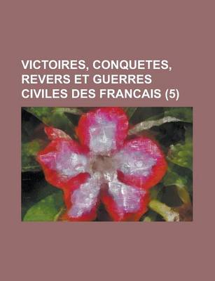 Book cover for Victoires, Conquetes, Revers Et Guerres Civiles Des Francais (5 )