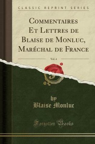 Cover of Commentaires Et Lettres de Blaise de Monluc, Marechal de France, Vol. 4 (Classic Reprint)