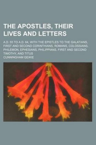 Cover of The Apostles, Their Lives and Letters; A.D. 55 to A.D. 64, with the Epistles to the Galatians, First and Second Corinthians, Romans, Colossians, Philemon, Ephesians, Philippians, First and Second Timothy, and Titus