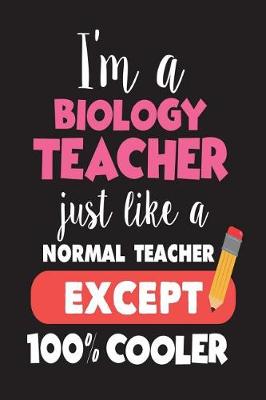 Book cover for I'm A Biology Teacher Just Like A Normal Teacher Except 100% Cooler