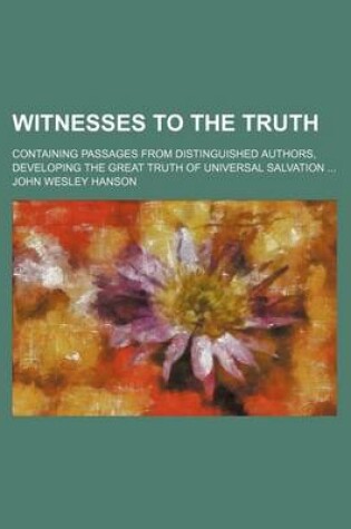 Cover of Witnesses to the Truth; Containing Passages from Distinguished Authors, Developing the Great Truth of Universal Salvation