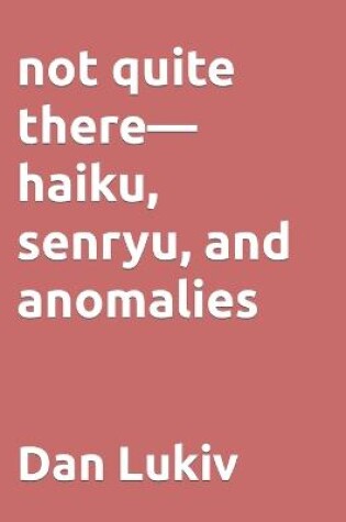 Cover of not quite there-haiku, senryu, and anomalies