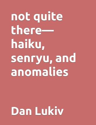 Book cover for not quite there-haiku, senryu, and anomalies