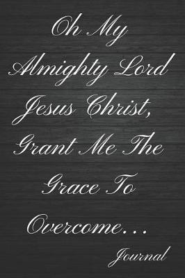 Book cover for Oh My Almighty Lord Jesus Christ, Grant Me the Grace to Overcome Journal