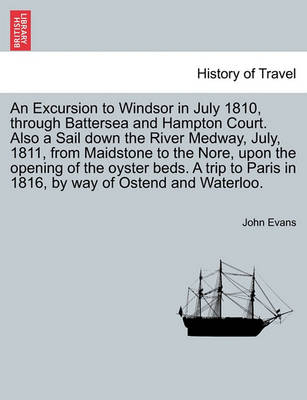 Book cover for An Excursion to Windsor in July 1810, Through Battersea and Hampton Court. Also a Sail Down the River Medway, July, 1811, from Maidstone to the Nore, Upon the Opening of the Oyster Beds. a Trip to Paris in 1816, by Way of Ostend and Waterloo.