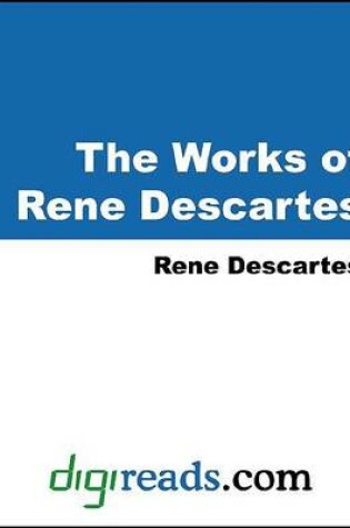 Cover of The Works of Rene Descartes (Discourse on the Method of Rightly Conducting the Reason and Seeking Truth in the Sciences, Meditations on the First Philosophy, and Selections from the Principles of Philosophy)