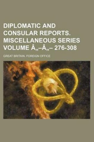 Cover of Diplomatic and Consular Reports. Miscellaneous Series Volume a -A - 276-308