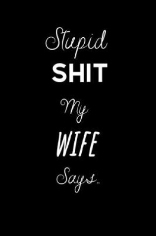 Cover of Stupid Shit my Wife Says..