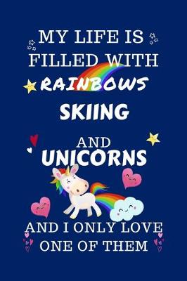 Book cover for My Life Is Filled With Rainbows Skiing And Unicorns And I Only Love One Of Them