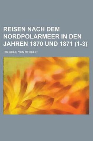 Cover of Reisen Nach Dem Nordpolarmeer in Den Jahren 1870 Und 1871 (1-3 )