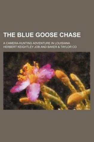 Cover of The Blue Goose Chase; A Camera-Hunting Adventure in Louisiana