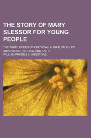 Cover of The Story of Mary Slessor for Young People; The White Queen of Okoyong a True Story of Adventure, Heroism and Faith