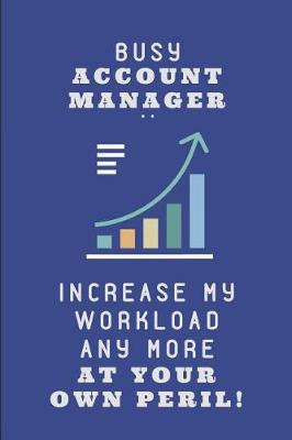 Book cover for Busy Account Manager .. Increase My Workload Any More at Your Own Peril