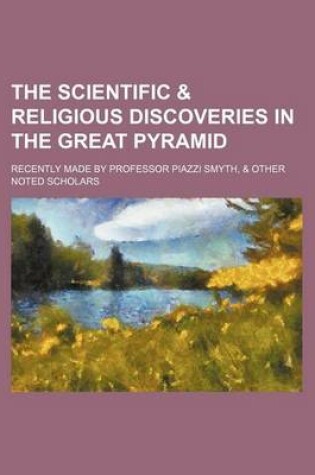 Cover of The Scientific & Religious Discoveries in the Great Pyramid; Recently Made by Professor Piazzi Smyth, & Other Noted Scholars