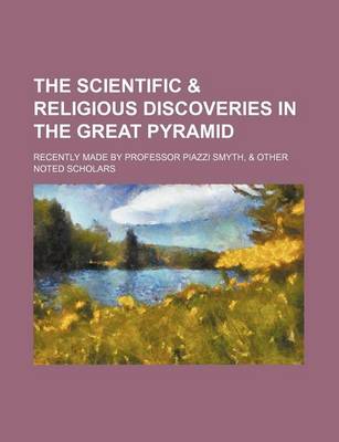 Book cover for The Scientific & Religious Discoveries in the Great Pyramid; Recently Made by Professor Piazzi Smyth, & Other Noted Scholars