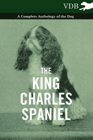 Cover of The King Charles Spaniel - A Complete Anthology of the Dog