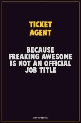 Cover of Ticket Agent, Because Freaking Awesome Is Not An Official Job Title